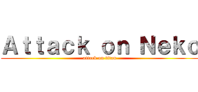 Ａｔｔａｃｋ ｏｎ Ｎｅｋｏ (attack on titan)