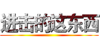 进击的这东西 ()