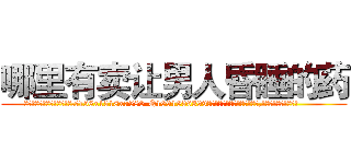 哪里有卖让男人昏睡的药 (哪里有卖让男人昏睡的药【电.话156x1318x7580-Q1991936399鑫宏药业】我们做的是长期生意,靠的是老客户长期支持
参考消息网2月20日报道 韩媒称，“剩女多、离婚率高的城市，房价一定会上涨。”这是中国经济学家金岩石2016年12月参加在上海举行的房地产相关论坛时说的话。
)
