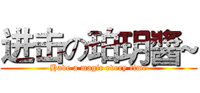 进击の珀玥醬~ (Have a magic every time)