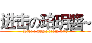 进击の珀玥醬~ (Have a magic every time)