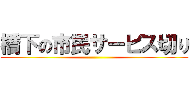 橋下の市民サービス切り ()