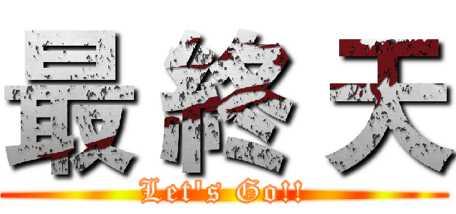 最 終 天 (Let's Go!!)