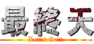最 終 天 (Let's Go!!)