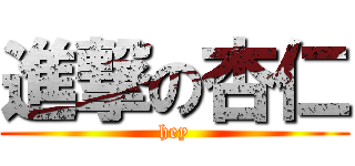 進撃の杏仁 (hey)