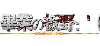 畢業の板野：'（ (attack on titan)