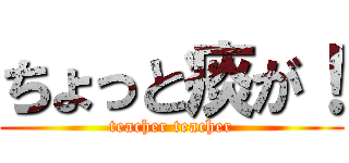 ちょっと痰が！ (teacher teacher)