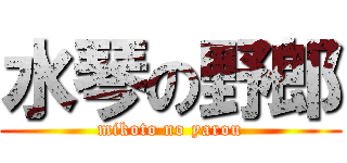 水琴の野郎 (mikoto no yarou)