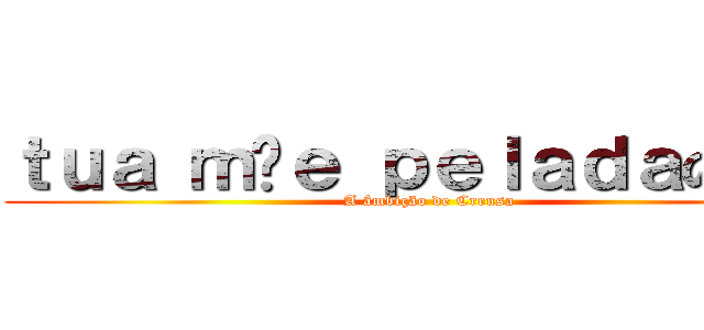 ｔｕａ ｍãｅ ｐｅｌａｄａの野望 (A âmbição de Creusa)