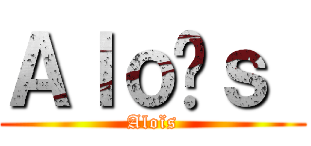 Ａｌｏïｓ  (Aloïs)