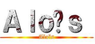 Ａｌｏïｓ  (Aloïs)