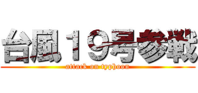 台風１９号参戦 (attack on typhoon)