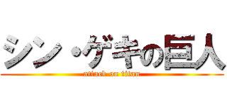 シン・ゲキの巨人 (attack on titan)