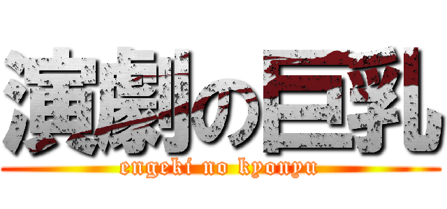 演劇の巨乳 (engeki no kyonyu)