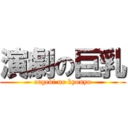 演劇の巨乳 (engeki no kyonyu)