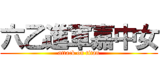 六乙進軍嘉中女 (attack on titan)
