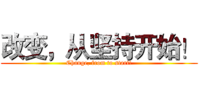 改变，从坚持开始！ (Change, from to start!)
