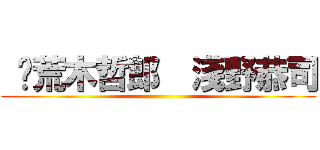  	荒木哲郎  淺野恭司 ()