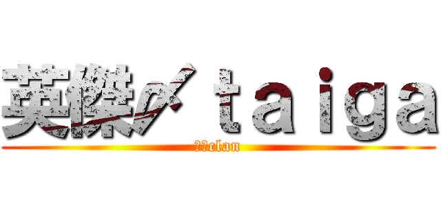 英傑〆ｔａｉｇａ (英傑clan)