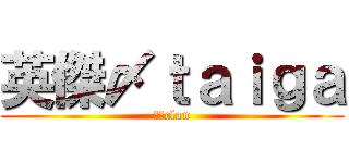 英傑〆ｔａｉｇａ (英傑clan)