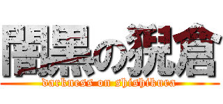 闇黒の猊倉 (darkness on shishikura)