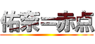 佑奈＝赤点 ()
