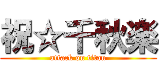 祝☆千秋楽 (attack on titan)