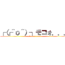 ┌（┌＾ｏ＾）┐モコォ．．． (Mokotan kawaii)