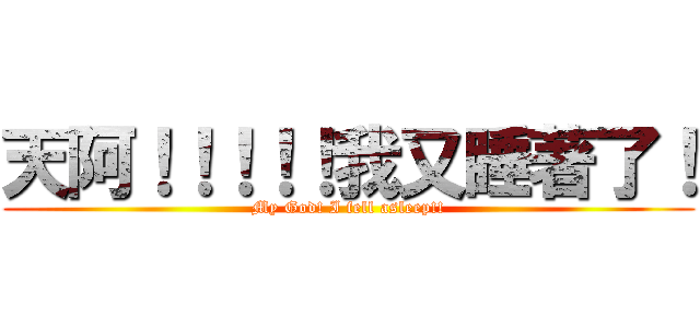 天阿！！！！！我又睡著了！ (My God! I fell asleep!!)