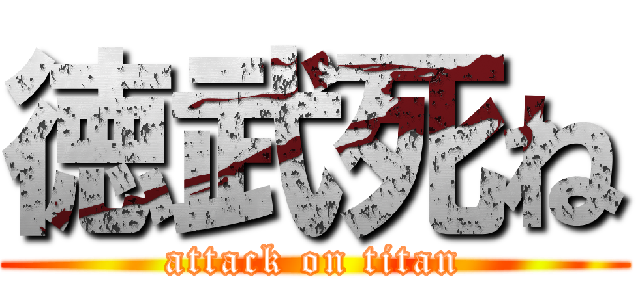 徳武死ね (attack on titan)
