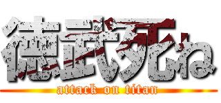 徳武死ね (attack on titan)