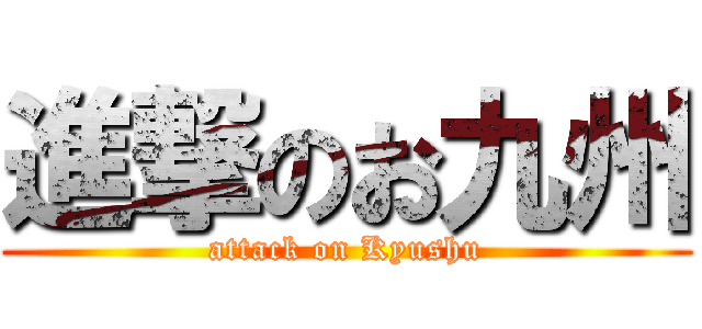 進撃のお九州 (attack on Kyushu)