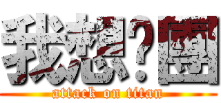 我想脫團 (attack on titan)