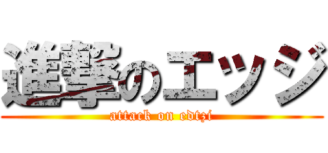 進撃のエッジ (attack on edtzi)