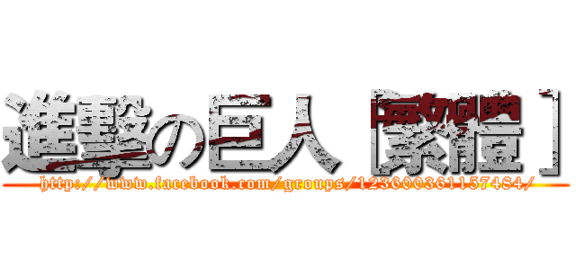 進擊の巨人［繁體］ ( http://www.facebook.com/groups/123600361157484/)