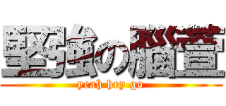 堅強の腦萱 (yeah hey go)