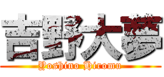 吉野大夢 (Yoshino Hiromu)