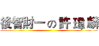 後智財一 の 許 瑋 麟 ()