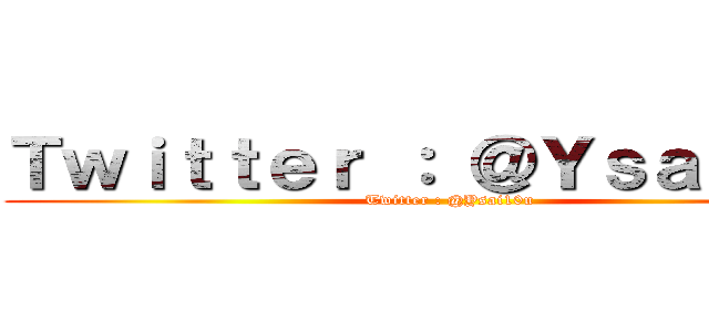 Ｔｗｉｔｔｅｒ ： ＠Ｙｓａｉ１０ｕ (Twitter : @Ysai10u)