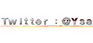 Ｔｗｉｔｔｅｒ ： ＠Ｙｓａｉ１０ｕ (Twitter : @Ysai10u)