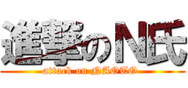 進撃のＮ氏 (attack on NAOTO )