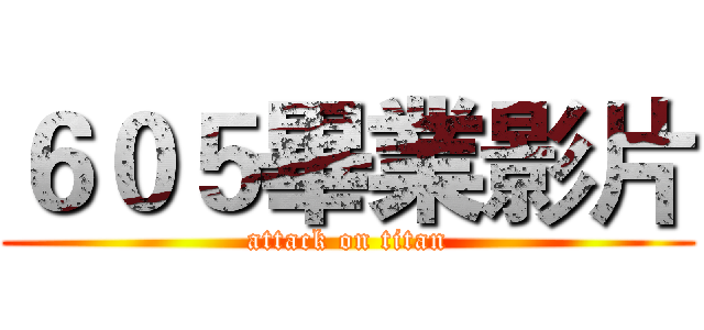 ６０５畢業影片 (attack on titan)