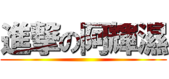 進撃の阿輝濕 ()