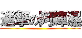 進撃の阿輝濕 ()