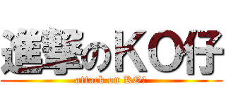 進撃のＫＯ仔 (attack on KO仔)