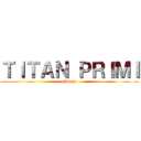 ＴＩＴＡＮ ＰＲＩＭＩ (eltorga)