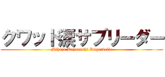 クワッド涙サブリーダー (Mihaze Kazanashi Rugervelle)