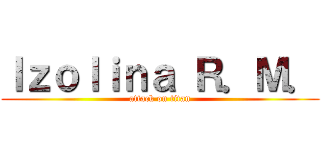 Ｉｚｏｌｉｎａ Ｒ．Ｍ． (attack on titan)