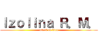 Ｉｚｏｌｉｎａ Ｒ．Ｍ． (attack on titan)