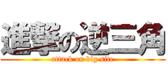 進撃の逆三角 (attack on big site)